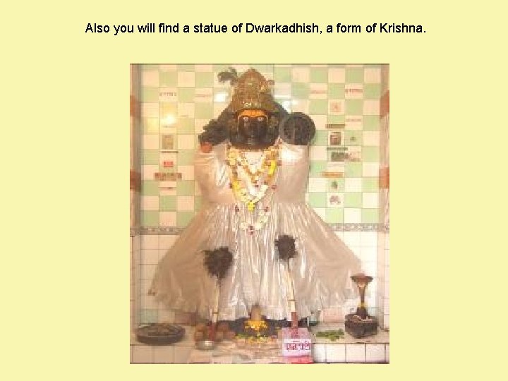Also you will find a statue of Dwarkadhish, a form of Krishna. 
