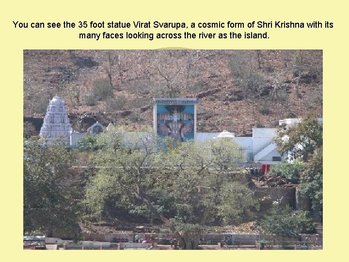 You can see the 35 foot statue Virat Svarupa, a cosmic form of Shri