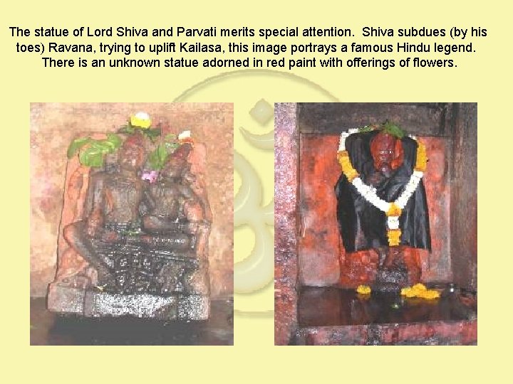 The statue of Lord Shiva and Parvati merits special attention. Shiva subdues (by his