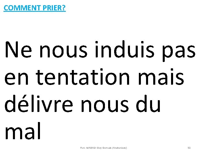 COMMENT PRIER? Ne nous induis pas en tentation mais délivre nous du mal Rev.