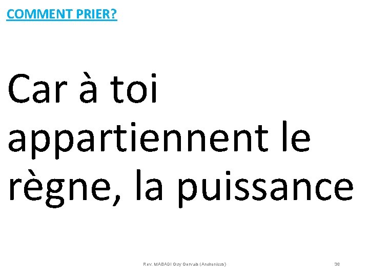 COMMENT PRIER? Car à toi appartiennent le règne, la puissance Rev. MABADI Guy Gervais