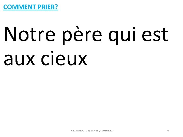 COMMENT PRIER? Notre père qui est aux cieux Rev. MABADI Guy Gervais (Andronicus) 4