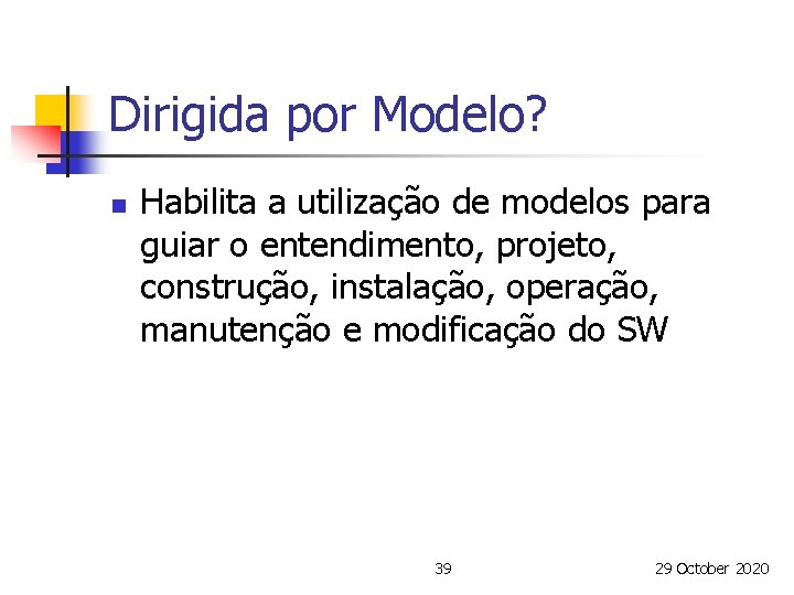 Dirigida por Modelo? n Habilita a utilização de modelos para guiar o entendimento, projeto,