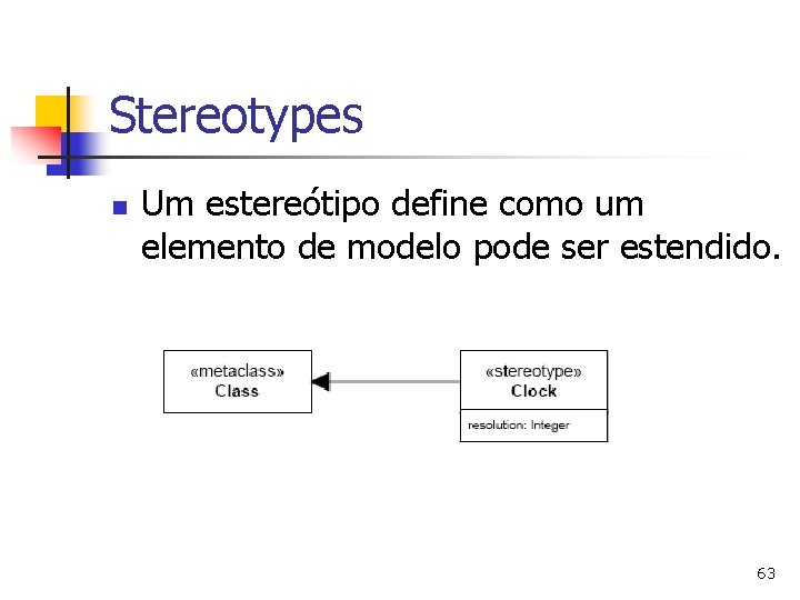 Stereotypes n Um estereótipo define como um elemento de modelo pode ser estendido. 63