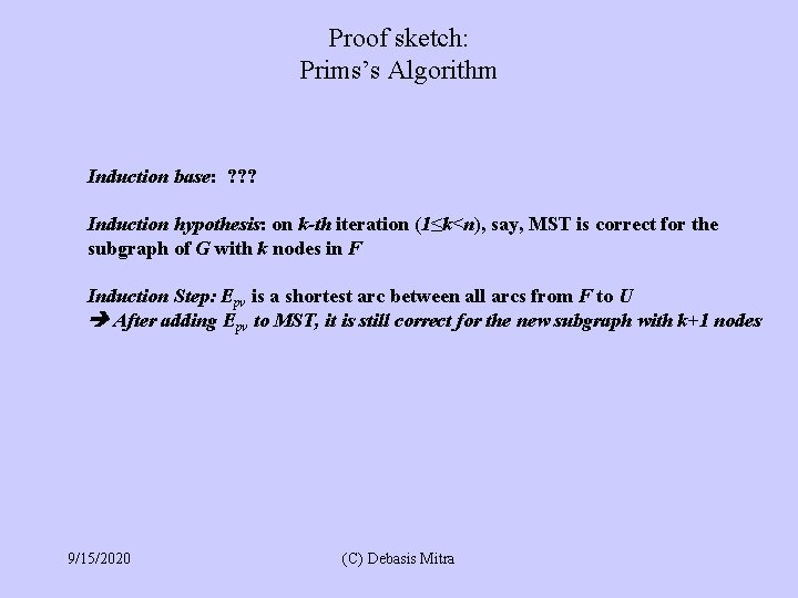 Proof sketch: Prims’s Algorithm Induction base: ? ? ? Induction hypothesis: on k-th iteration