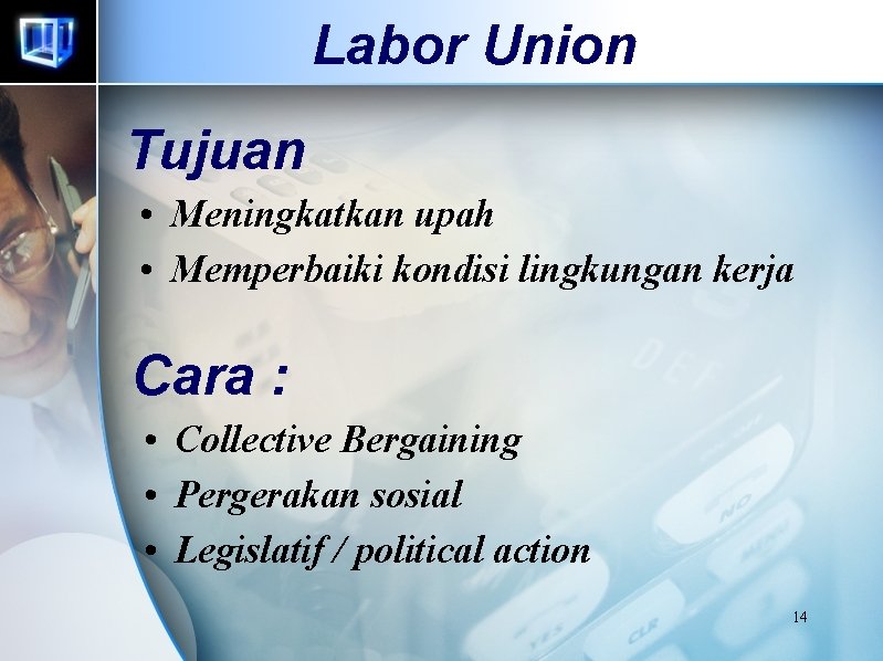 Labor Union Tujuan • Meningkatkan upah • Memperbaiki kondisi lingkungan kerja Cara : •