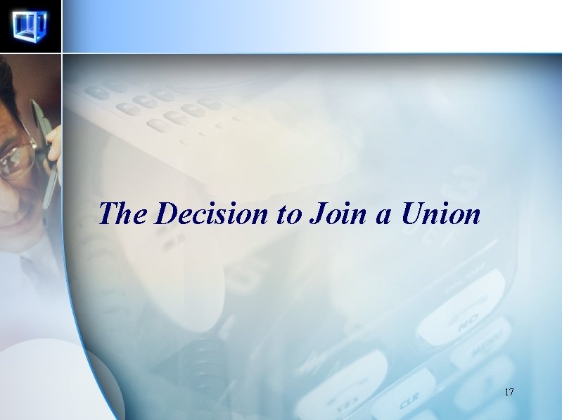The Decision to Join a Union 17 