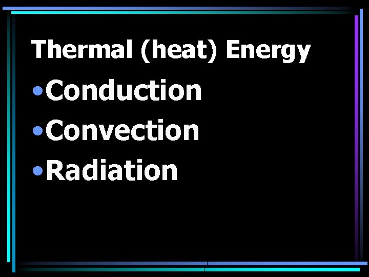 Thermal (heat) Energy • Conduction • Convection • Radiation 