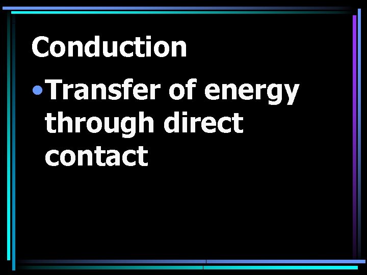 Conduction • Transfer of energy through direct contact 