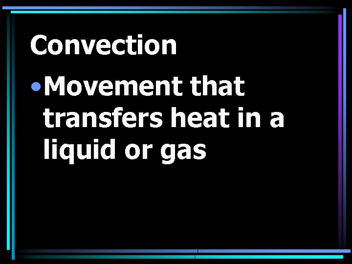 Convection • Movement that transfers heat in a liquid or gas 