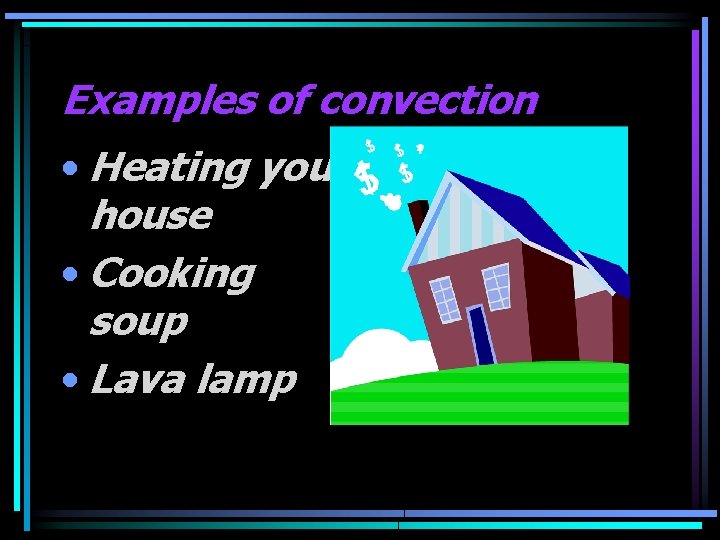 Examples of convection • Heating your house • Cooking soup • Lava lamp 