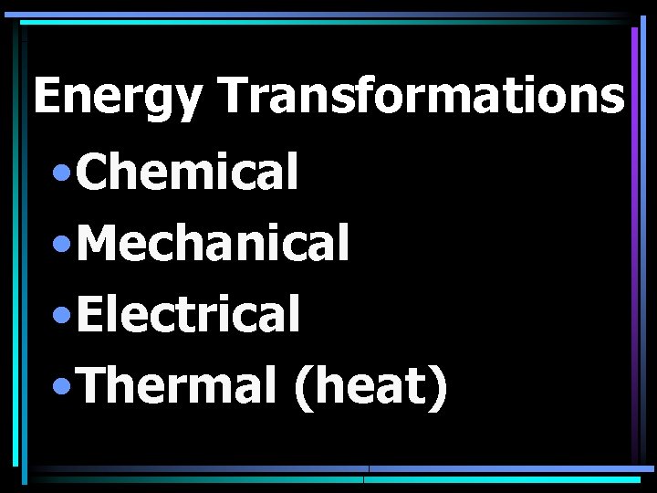 Energy Transformations • Chemical • Mechanical • Electrical • Thermal (heat) 