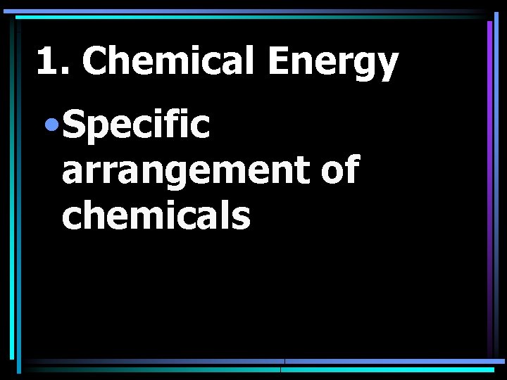 1. Chemical Energy • Specific arrangement of chemicals 