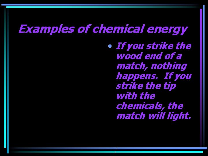 Examples of chemical energy • If you strike the wood end of a match,