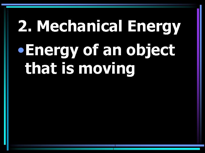 2. Mechanical Energy • Energy of an object that is moving 