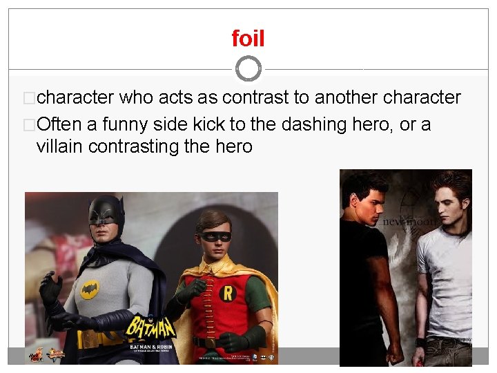 foil �character who acts as contrast to another character �Often a funny side kick