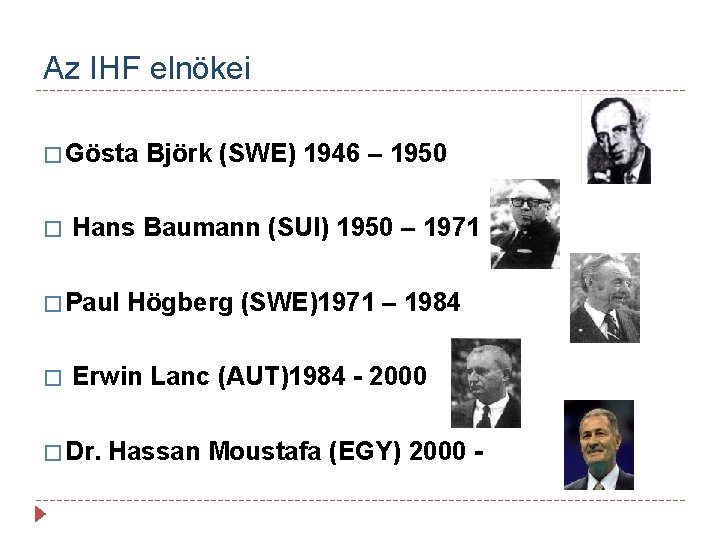 Az IHF elnökei � Gösta Björk (SWE) 1946 – 1950 � Hans Baumann (SUI)