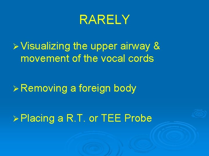 RARELY Ø Visualizing the upper airway & movement of the vocal cords Ø Removing