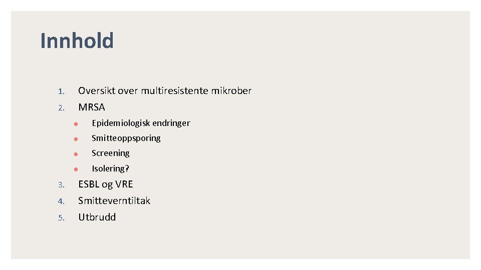 Innhold 1. Oversikt over multiresistente mikrober 2. MRSA Epidemiologisk endringer Smitteoppsporing Screening Isolering? 3.