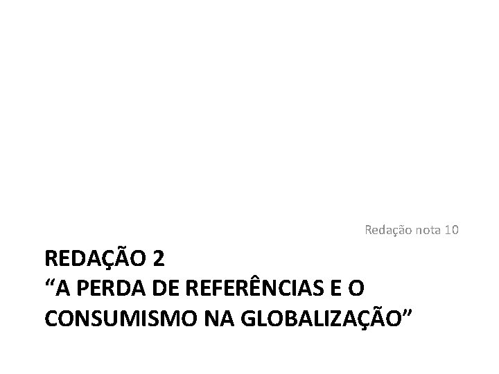 Redação nota 10 REDAÇÃO 2 “A PERDA DE REFERÊNCIAS E O CONSUMISMO NA GLOBALIZAÇÃO”