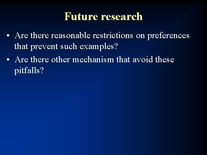 Future research • Are there reasonable restrictions on preferences that prevent such examples? •