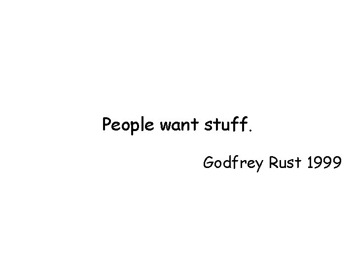 People want stuff. Godfrey Rust 1999 