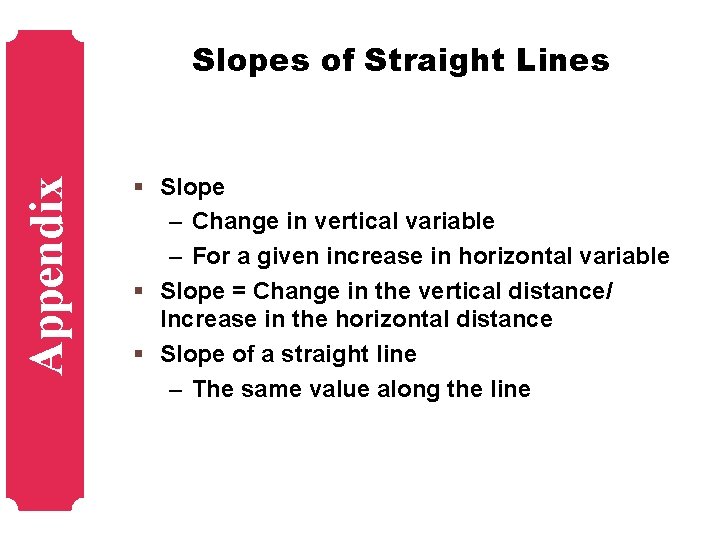 Appendix Slopes of Straight Lines § Slope – Change in vertical variable – For