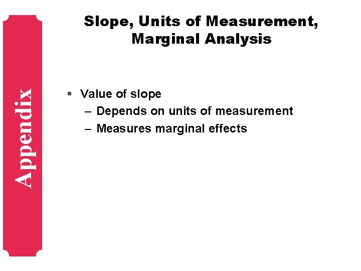 Appendix Slope, Units of Measurement, Marginal Analysis § Value of slope – Depends on