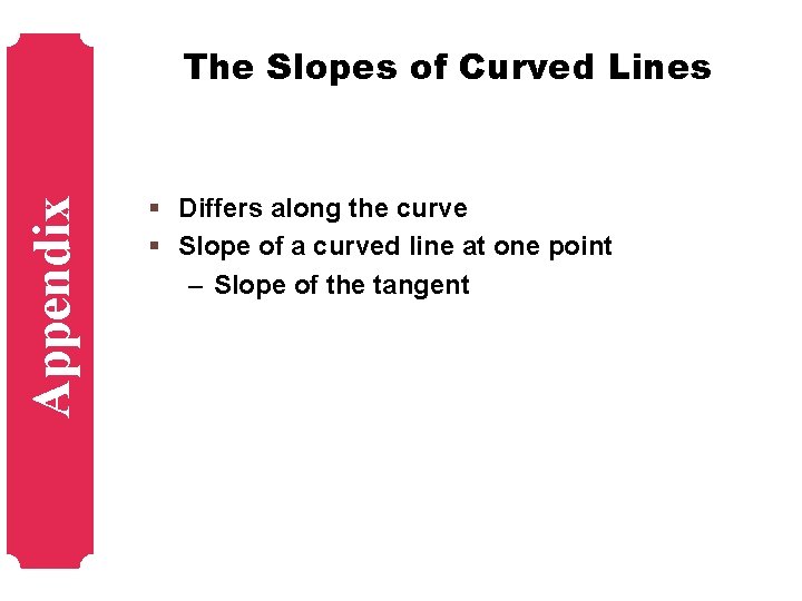 Appendix The Slopes of Curved Lines § Differs along the curve § Slope of