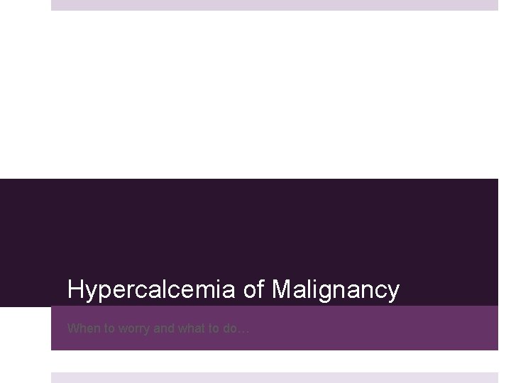 Hypercalcemia of Malignancy When to worry and what to do… 