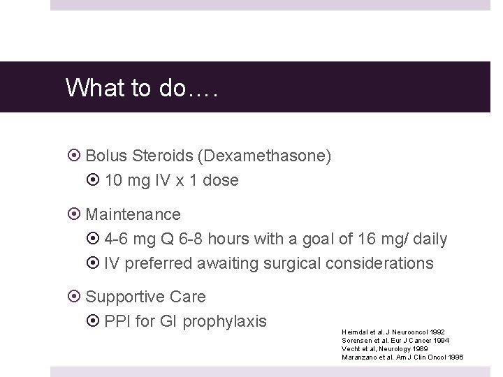 What to do…. Bolus Steroids (Dexamethasone) 10 mg IV x 1 dose Maintenance 4