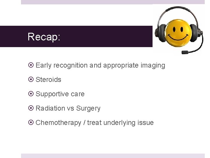 Recap: Early recognition and appropriate imaging Steroids Supportive care Radiation vs Surgery Chemotherapy /