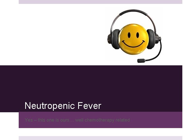 Neutropenic Fever Yes – this one is ours… well chemotherapy related 