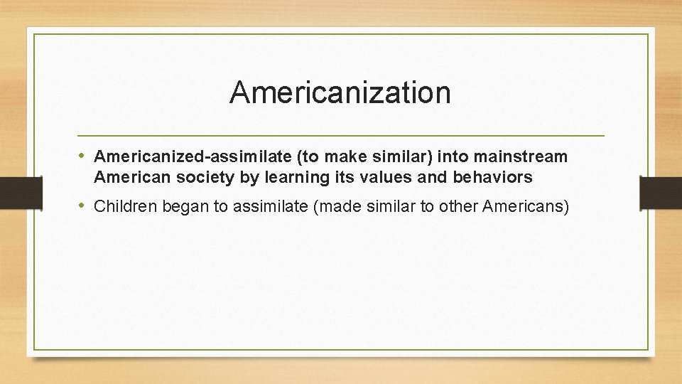 Americanization • Americanized-assimilate (to make similar) into mainstream American society by learning its values