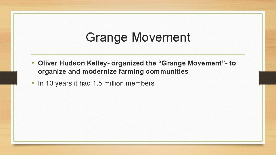 Grange Movement • Oliver Hudson Kelley- organized the “Grange Movement”- to organize and modernize