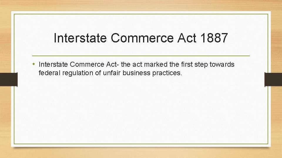 Interstate Commerce Act 1887 • Interstate Commerce Act- the act marked the first step