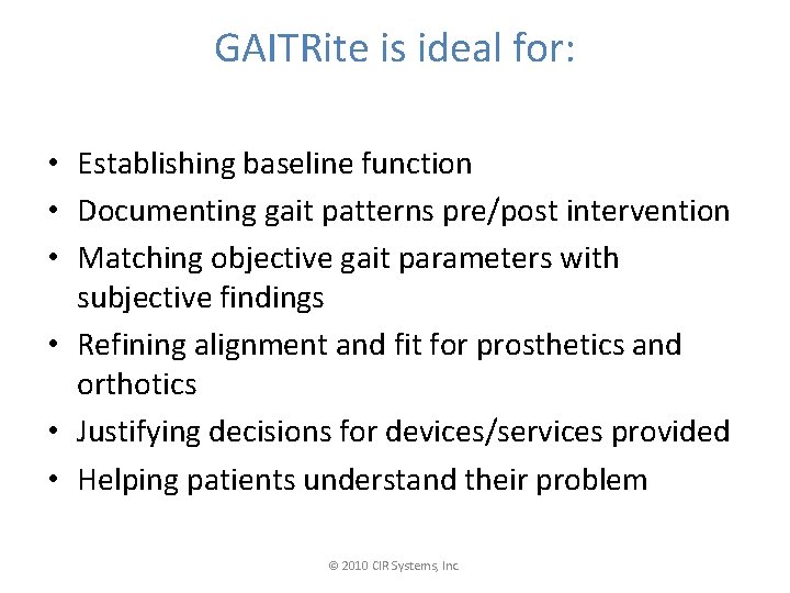 GAITRite is ideal for: • Establishing baseline function • Documenting gait patterns pre/post intervention