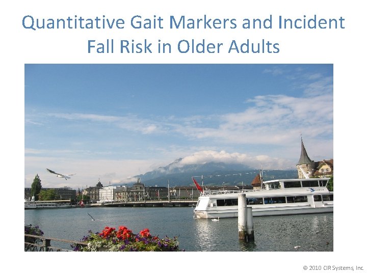 Quantitative Gait Markers and Incident Fall Risk in Older Adults © 2010 CIR Systems,