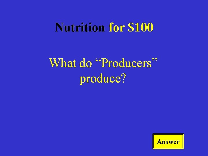 Nutrition for $100 What do “Producers” produce? Answer 