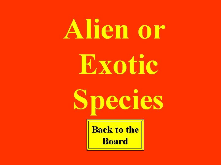 Alien or Exotic Species Back to the Board 