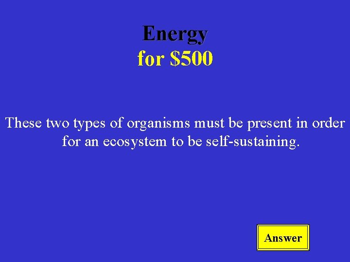 Energy for $500 These two types of organisms must be present in order for