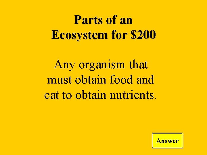 Parts of an Ecosystem for $200 Any organism that must obtain food and eat
