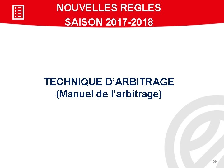 NOUVELLES REGLES SAISON 2017 -2018 TECHNIQUE D’ARBITRAGE (Manuel de l’arbitrage) 39 