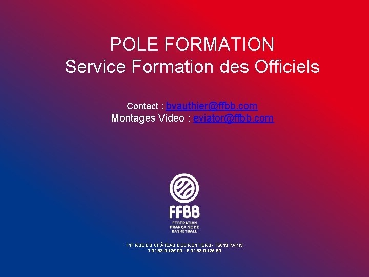 POLE FORMATION Service Formation des Officiels Contact : bvauthier@ffbb. com Montages Video : eviator@ffbb.