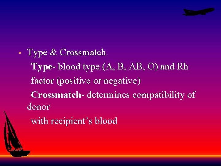 Type & Crossmatch Type- blood type (A, B, AB, O) and Rh factor (positive