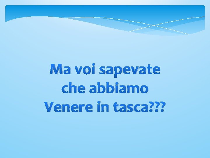 Ma voi sapevate che abbiamo Venere in tasca? ? ? 