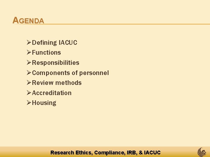 AGENDA ØDefining IACUC ØFunctions ØResponsibilities ØComponents of personnel ØReview methods ØAccreditation ØHousing Research Ethics,
