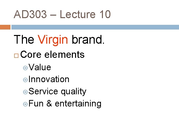 AD 303 – Lecture 10 The Virgin brand. Core elements Value Innovation Service quality