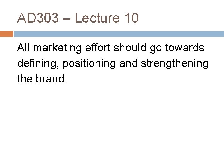 AD 303 – Lecture 10 All marketing effort should go towards defining, positioning and