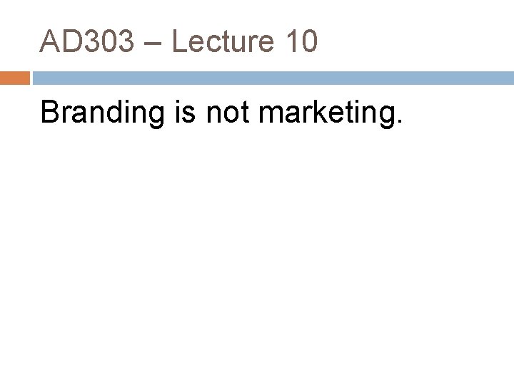 AD 303 – Lecture 10 Branding is not marketing. 